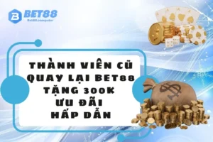 Thành viên cũ quay lại BET88 tặng 300k