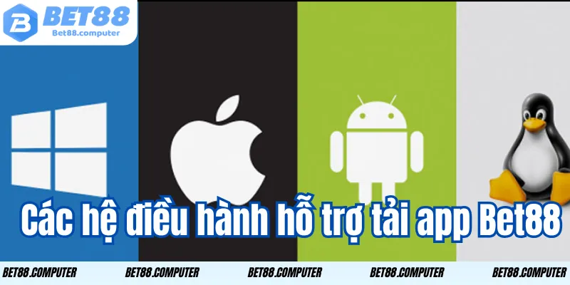 Tải App Bet88 – Cài Đặt Nhanh Chóng Thao Tác Dễ Dàng 1 Các hệ điều hành hỗ trợ tải app Bet88